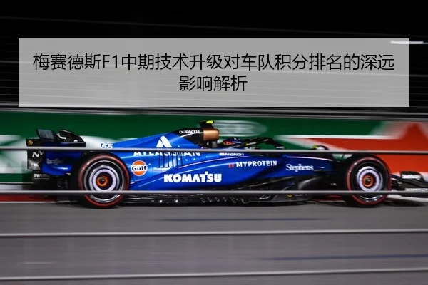 梅赛德斯F1中期技术升级对车队积分排名的深远影响解析 | STAR SPORTS