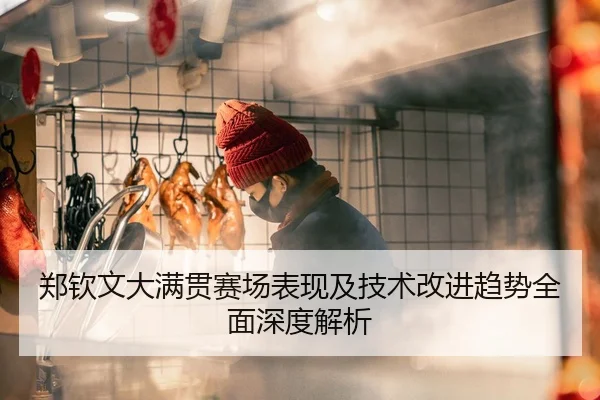 郑钦文大满贯赛场表现及技术改进趋势全面深度解析