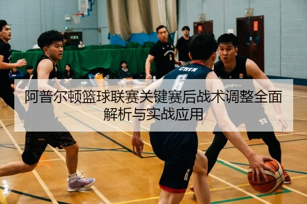 阿普尔顿篮球联赛关键赛后战术调整全面解析与实战应用 | STAR SPORTS